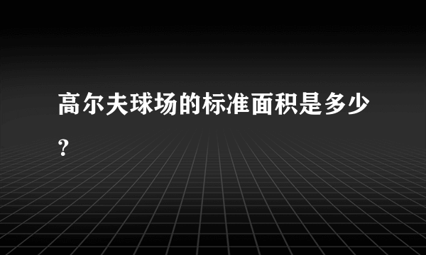 高尔夫球场的标准面积是多少？