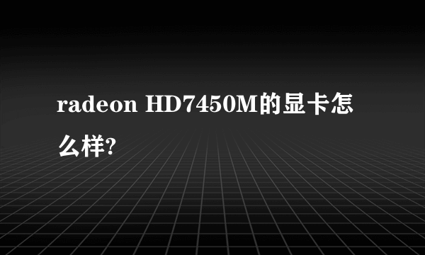 radeon HD7450M的显卡怎么样?