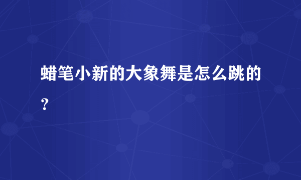 蜡笔小新的大象舞是怎么跳的？