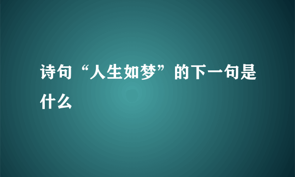 诗句“人生如梦”的下一句是什么