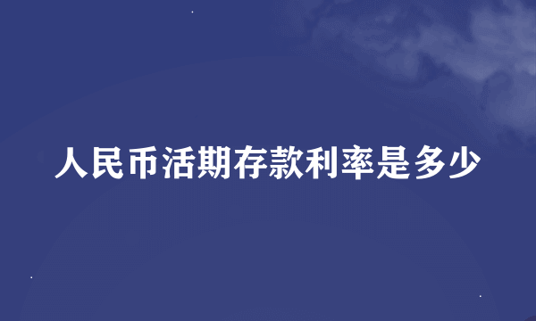 人民币活期存款利率是多少