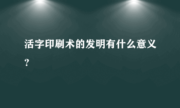 活字印刷术的发明有什么意义？