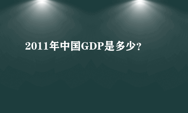 2011年中国GDP是多少？