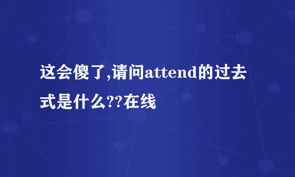 这会傻了,请问attend的过去式是什么??在线