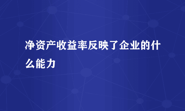 净资产收益率反映了企业的什么能力