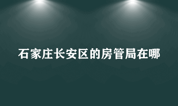 石家庄长安区的房管局在哪