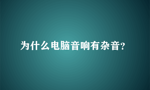 为什么电脑音响有杂音？