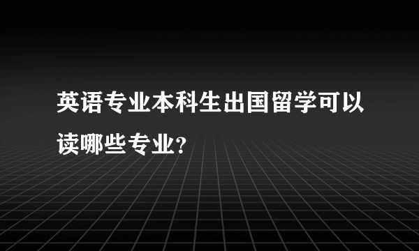 英语专业本科生出国留学可以读哪些专业？