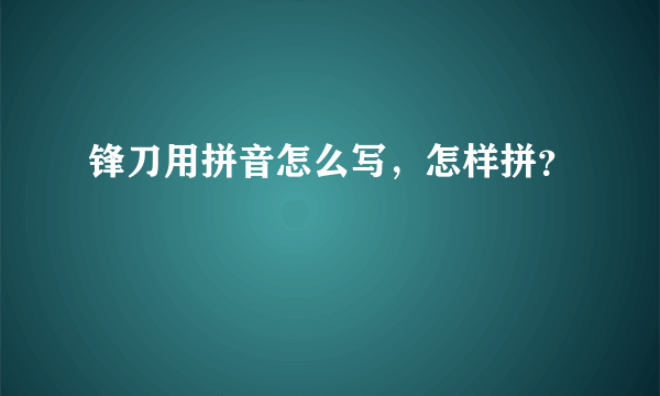 锋刀用拼音怎么写，怎样拼？