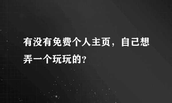 有没有免费个人主页，自己想弄一个玩玩的？