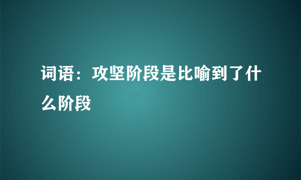 词语：攻坚阶段是比喻到了什么阶段