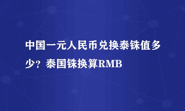 中国一元人民币兑换泰铢值多少？泰国铢换算RMB