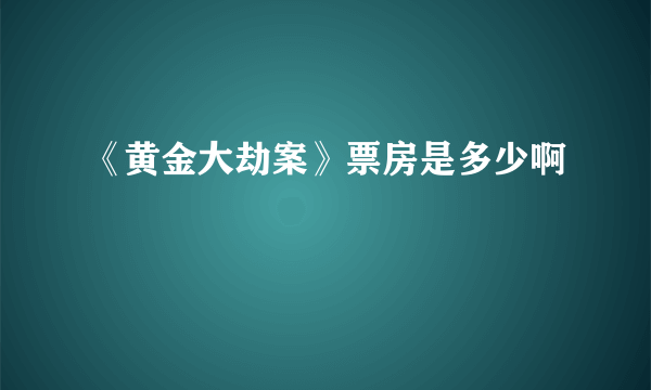 《黄金大劫案》票房是多少啊