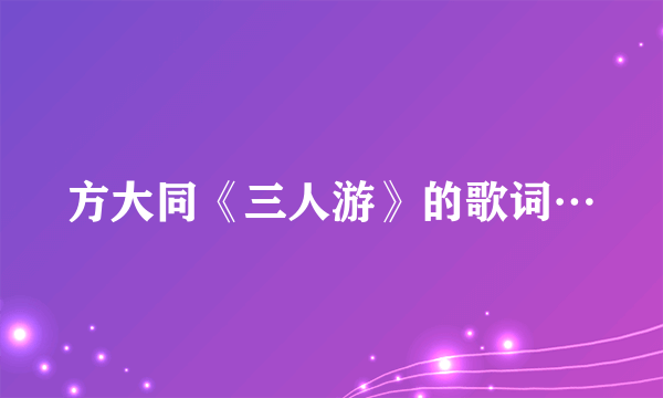 方大同《三人游》的歌词…