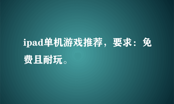 ipad单机游戏推荐，要求：免费且耐玩。