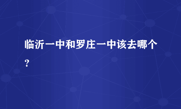 临沂一中和罗庄一中该去哪个？