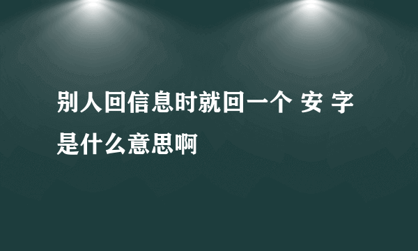 别人回信息时就回一个 安 字是什么意思啊