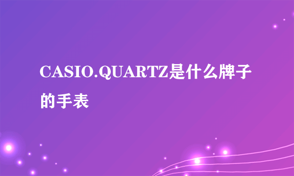 CASIO.QUARTZ是什么牌子的手表