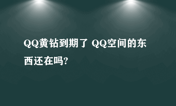 QQ黄钻到期了 QQ空间的东西还在吗?