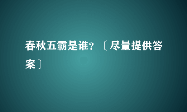 春秋五霸是谁？〔尽量提供答案〕