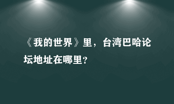 《我的世界》里，台湾巴哈论坛地址在哪里？