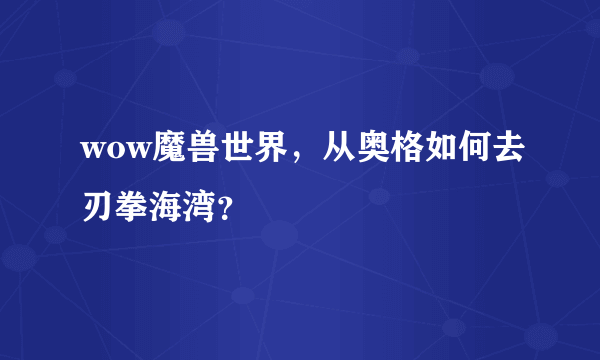 wow魔兽世界，从奥格如何去刃拳海湾？