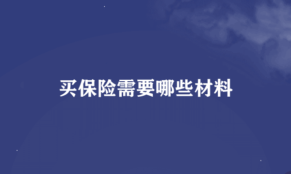 买保险需要哪些材料