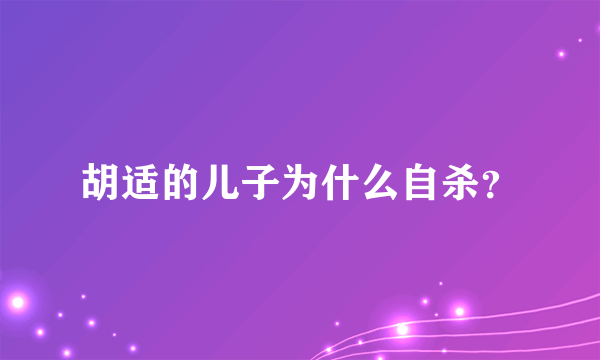 胡适的儿子为什么自杀？