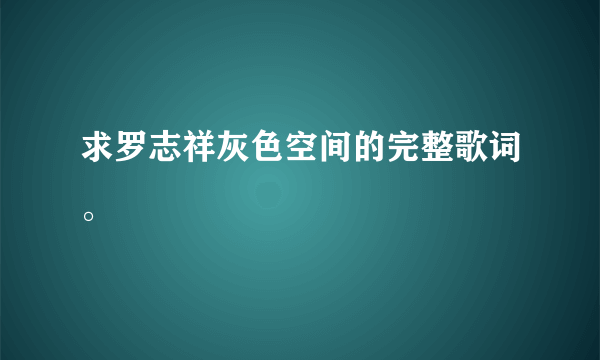 求罗志祥灰色空间的完整歌词。