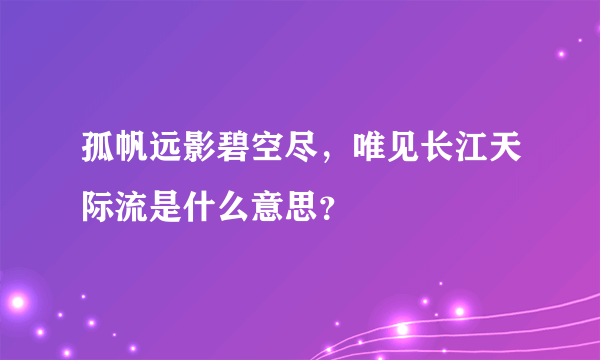 孤帆远影碧空尽，唯见长江天际流是什么意思？