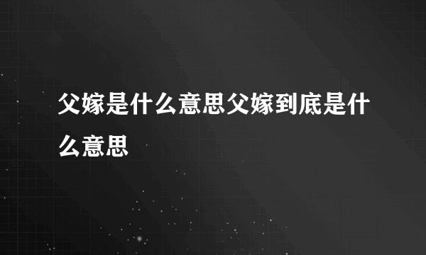 父嫁是什么意思父嫁到底是什么意思