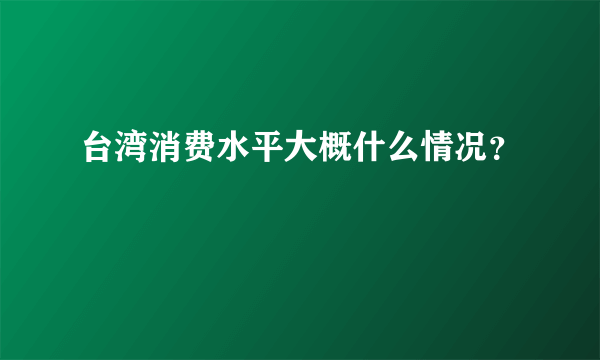 台湾消费水平大概什么情况？