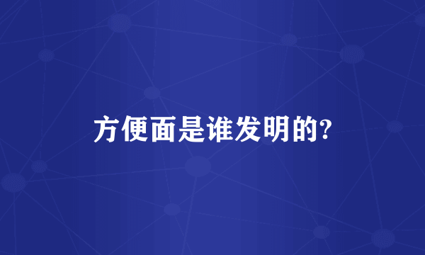 方便面是谁发明的?