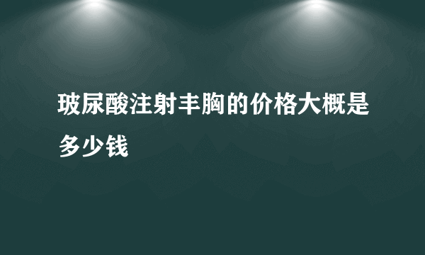 玻尿酸注射丰胸的价格大概是多少钱