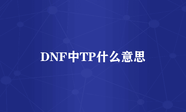 DNF中TP什么意思