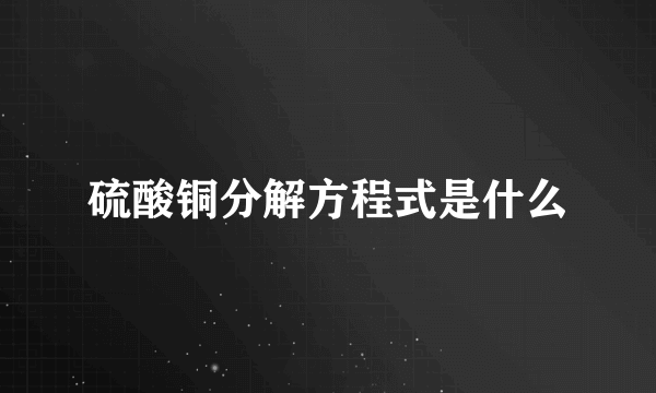 硫酸铜分解方程式是什么