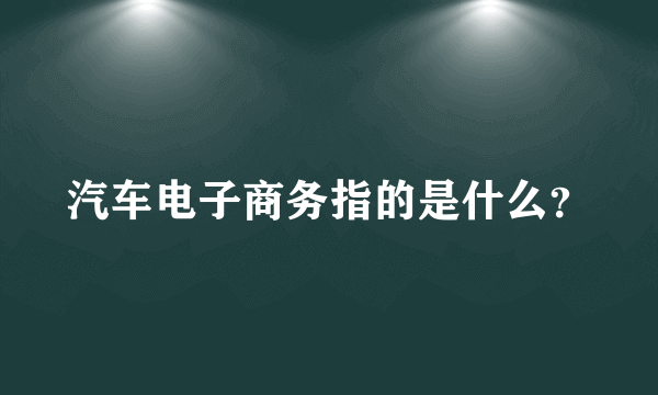 汽车电子商务指的是什么？