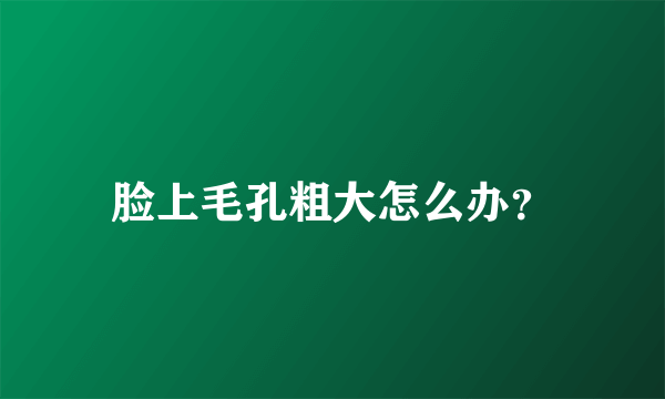 脸上毛孔粗大怎么办？