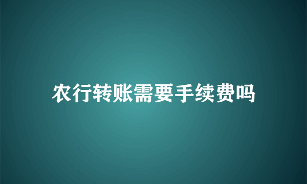 农行转账需要手续费吗