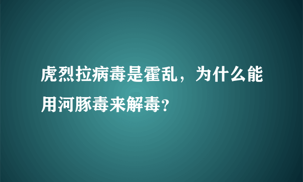 虎烈拉病毒是霍乱，为什么能用河豚毒来解毒？