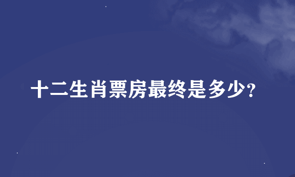 十二生肖票房最终是多少？