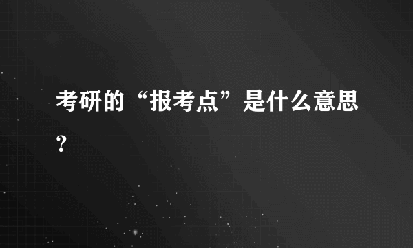 考研的“报考点”是什么意思？