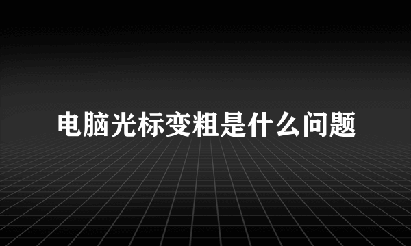 电脑光标变粗是什么问题