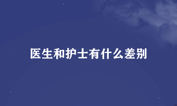 医生和护士有什么差别