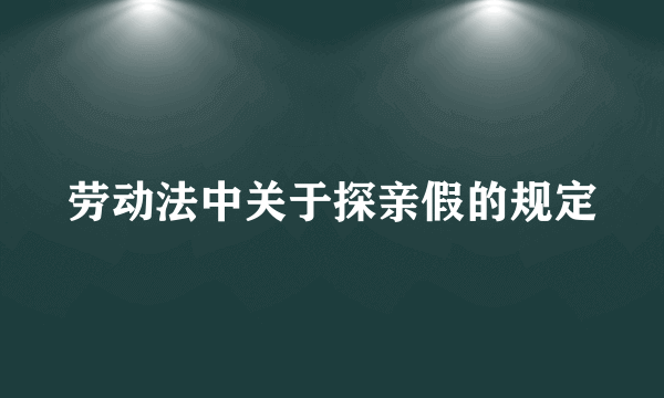 劳动法中关于探亲假的规定