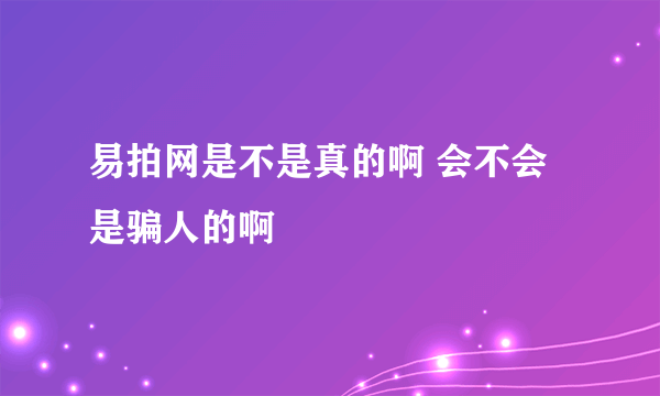 易拍网是不是真的啊 会不会是骗人的啊