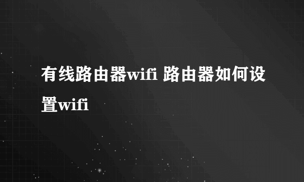 有线路由器wifi 路由器如何设置wifi