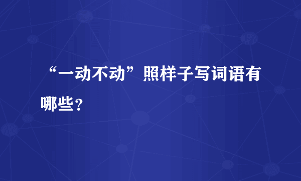 “一动不动”照样子写词语有哪些？