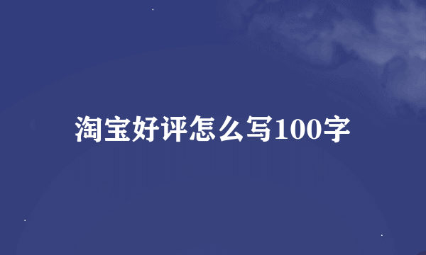 淘宝好评怎么写100字