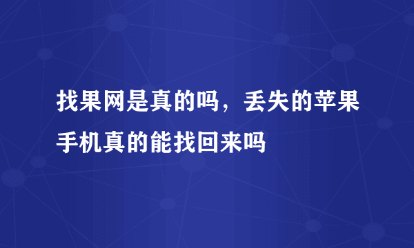 找果网是真的吗，丢失的苹果手机真的能找回来吗